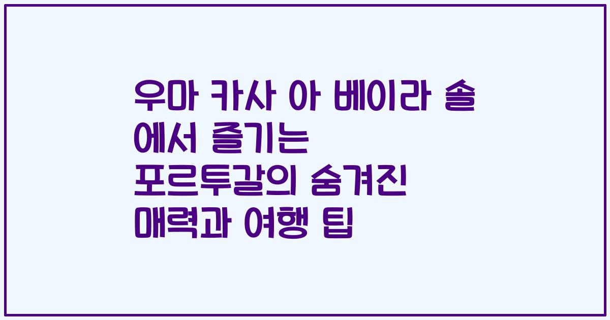 우마 카사 아 베이라 솔 에서 즐기는 포르투갈의 숨겨진 매력과 여행 팁