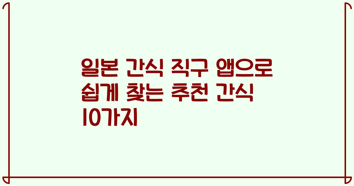 일본 간식 직구 앱으로 쉽게 찾는 추천 간식 10가지