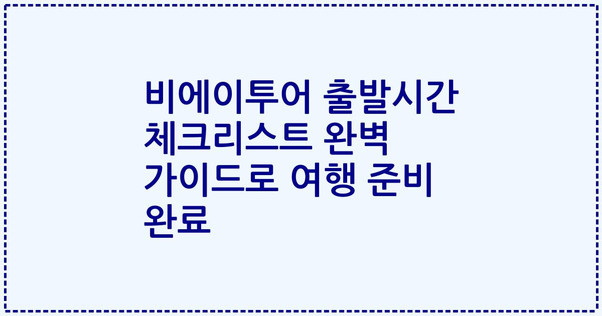 비에이투어 출발시간 체크리스트 완벽 가이드로 여행 준비 완료