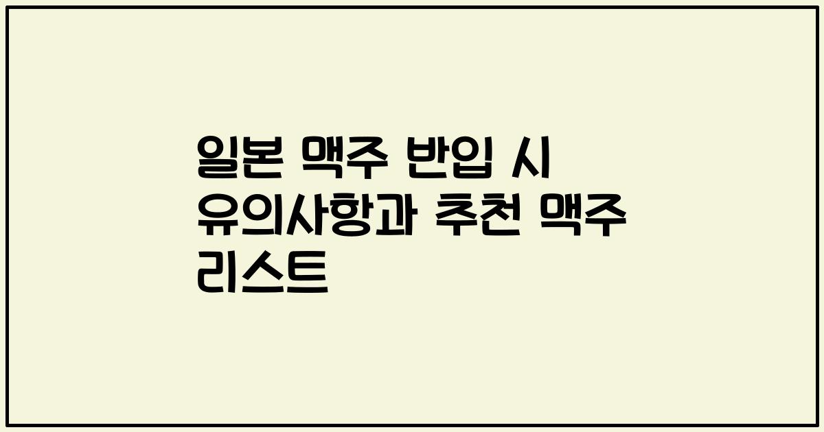 일본 맥주 반입 시 유의사항과 추천 맥주 리스트