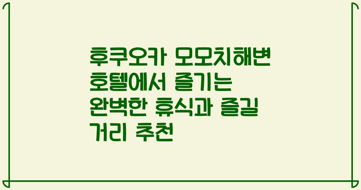 후쿠오카 모모치해변 호텔에서 즐기는 완벽한 휴식과 즐길 거리 추천