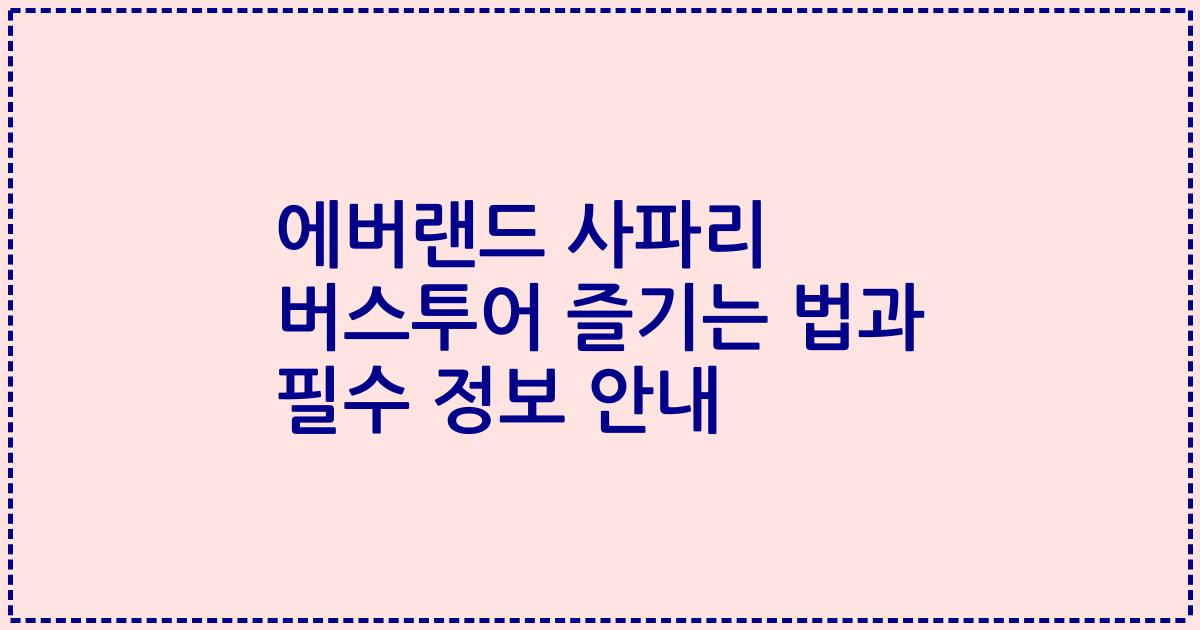 에버랜드 사파리 버스투어 즐기는 법과 필수 정보 안내