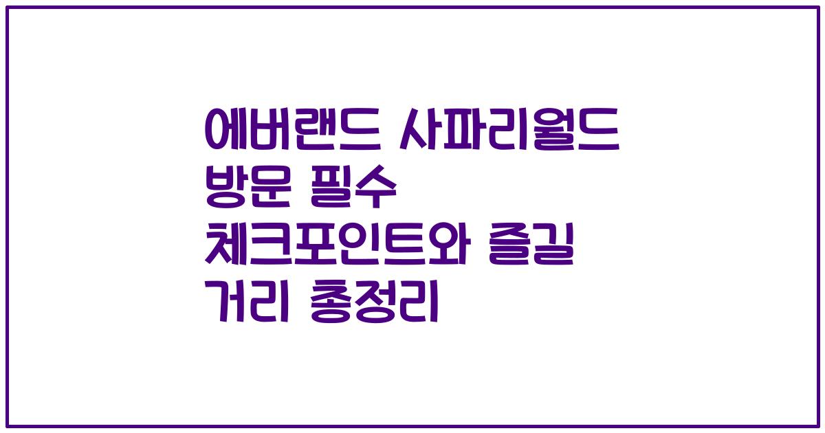 에버랜드 사파리월드 방문 필수 체크포인트와 즐길 거리 총정리