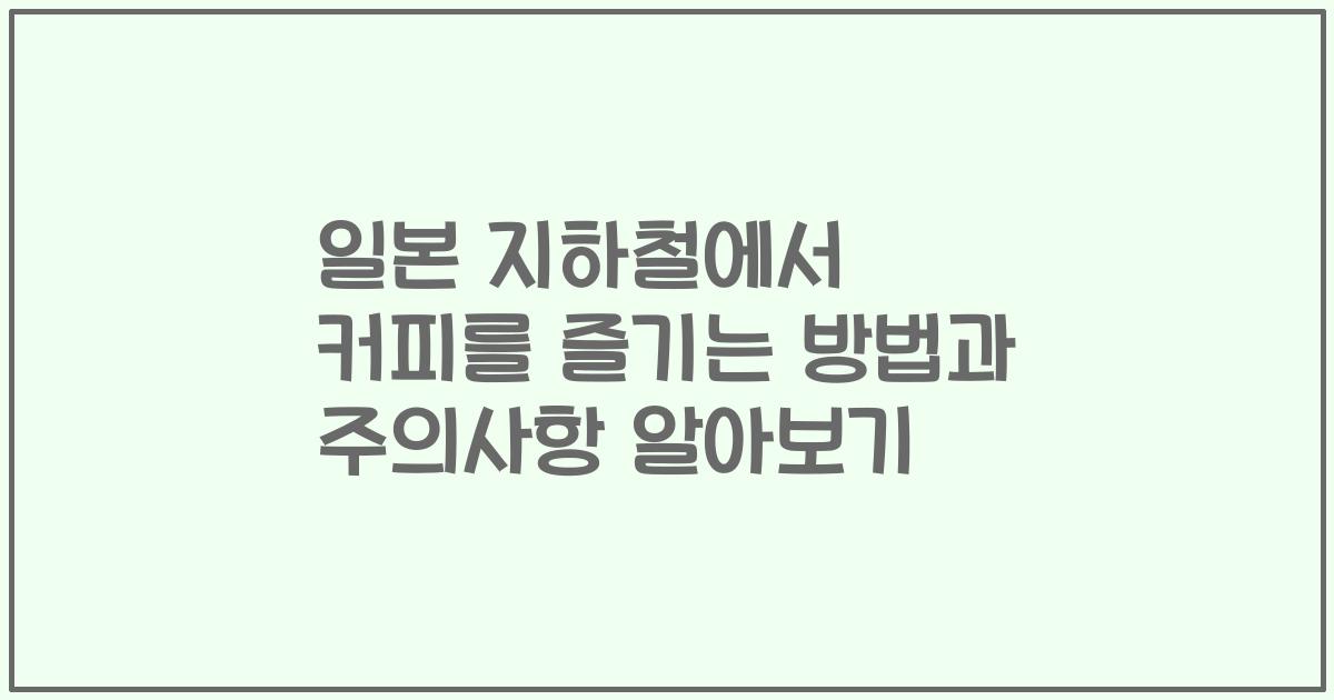 일본 지하철에서 커피를 즐기는 방법과 주의사항 알아보기