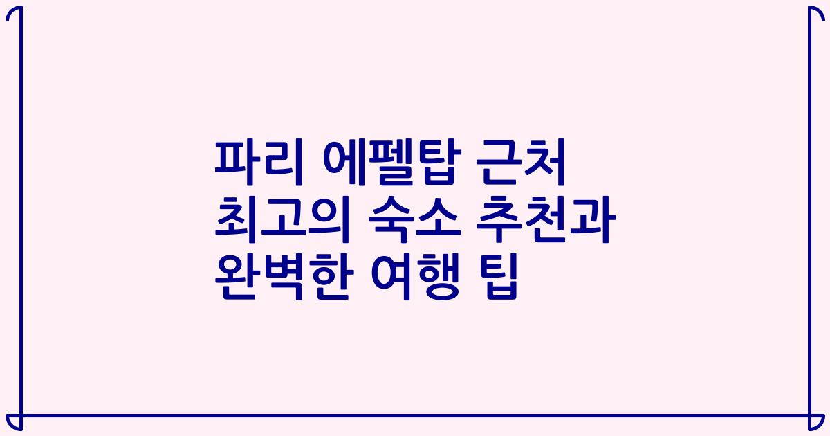 파리 에펠탑 근처 최고의 숙소 추천과 완벽한 여행 팁