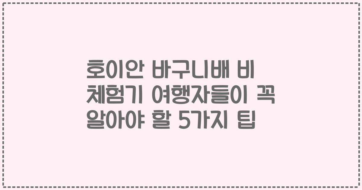 호이안 바구니배 비 체험기 여행자들이 꼭 알아야 할 5가지 팁