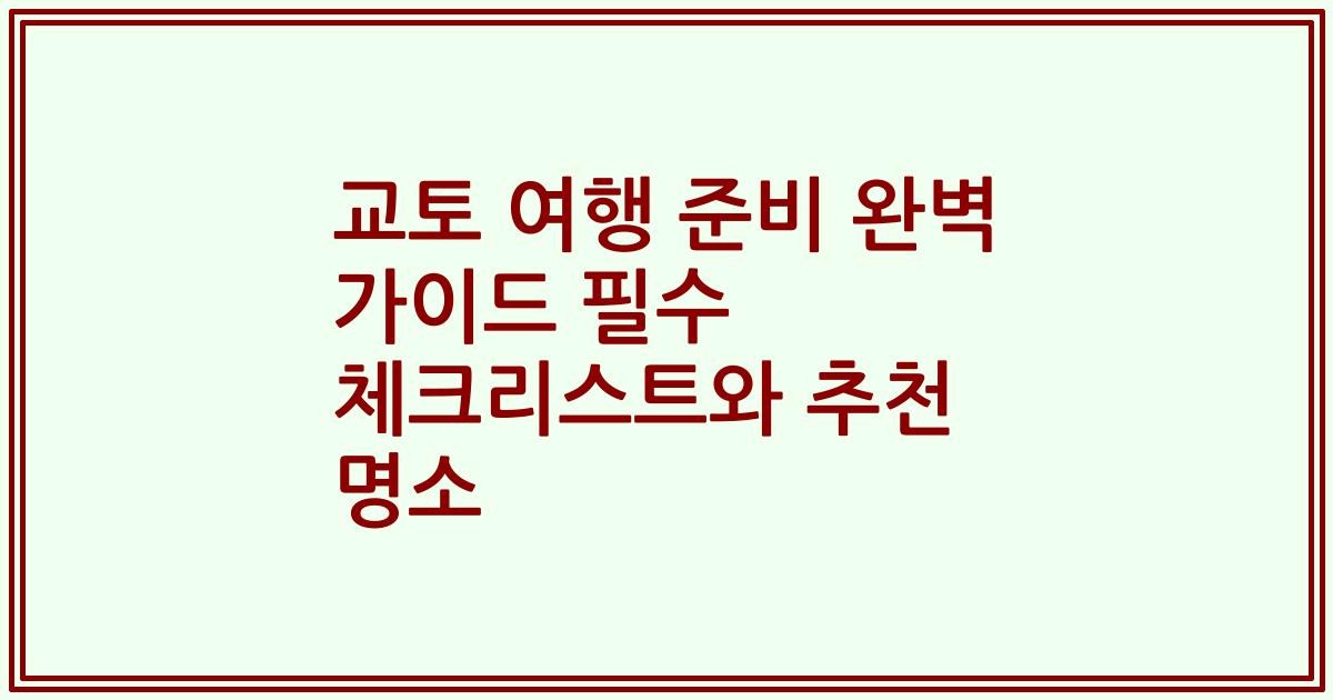 교토 여행 준비 완벽 가이드 필수 체크리스트와 추천 명소