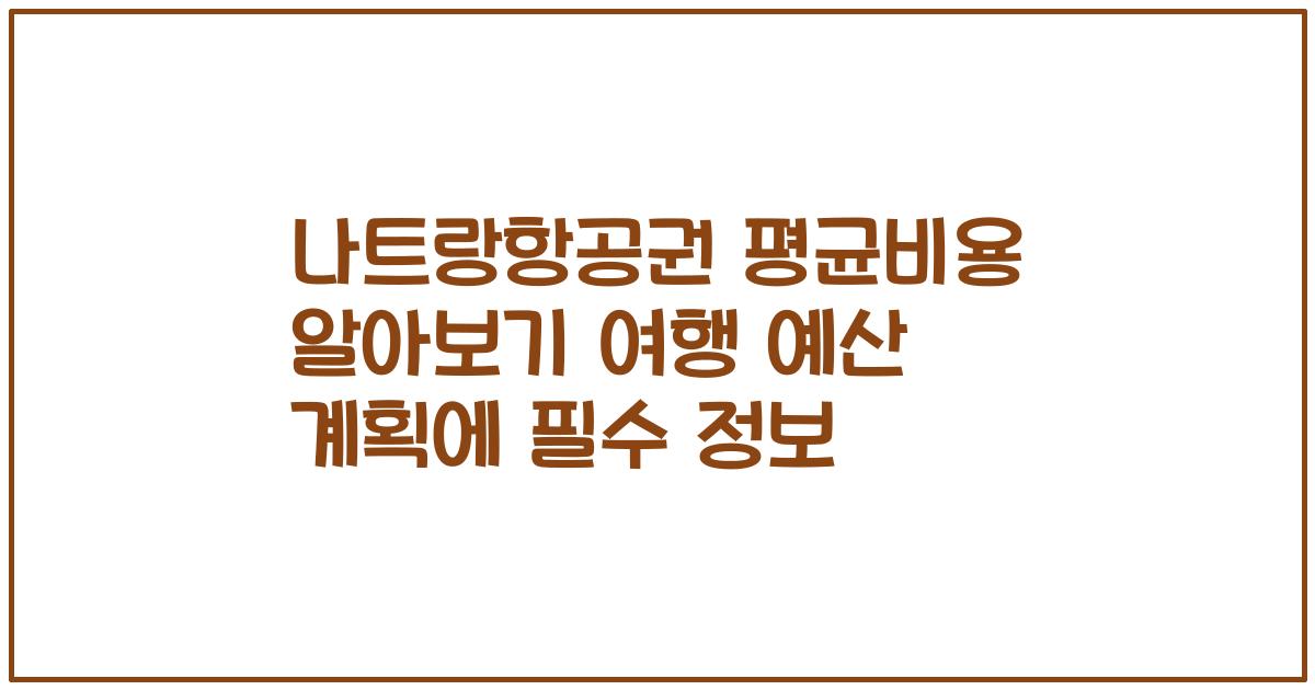 나트랑항공권 평균비용 알아보기 여행 예산 계획에 필수 정보