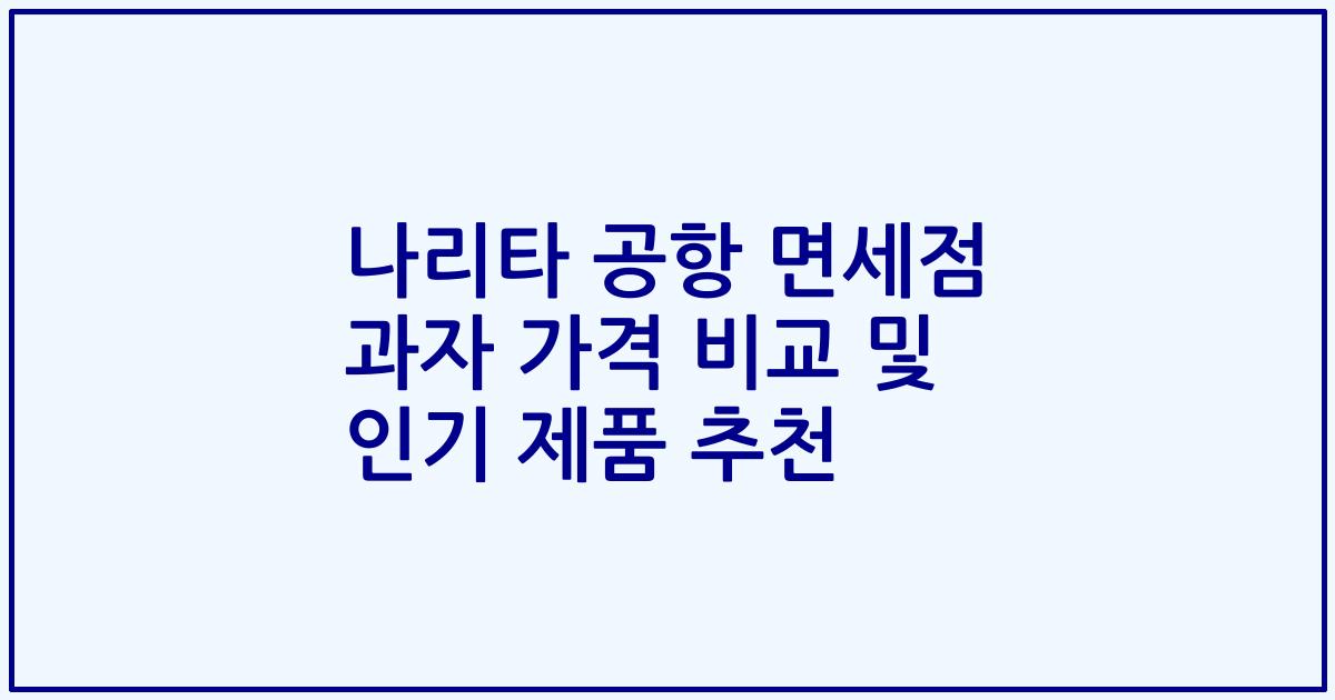 나리타 공항 면세점 과자 가격 비교 및 인기 제품 추천