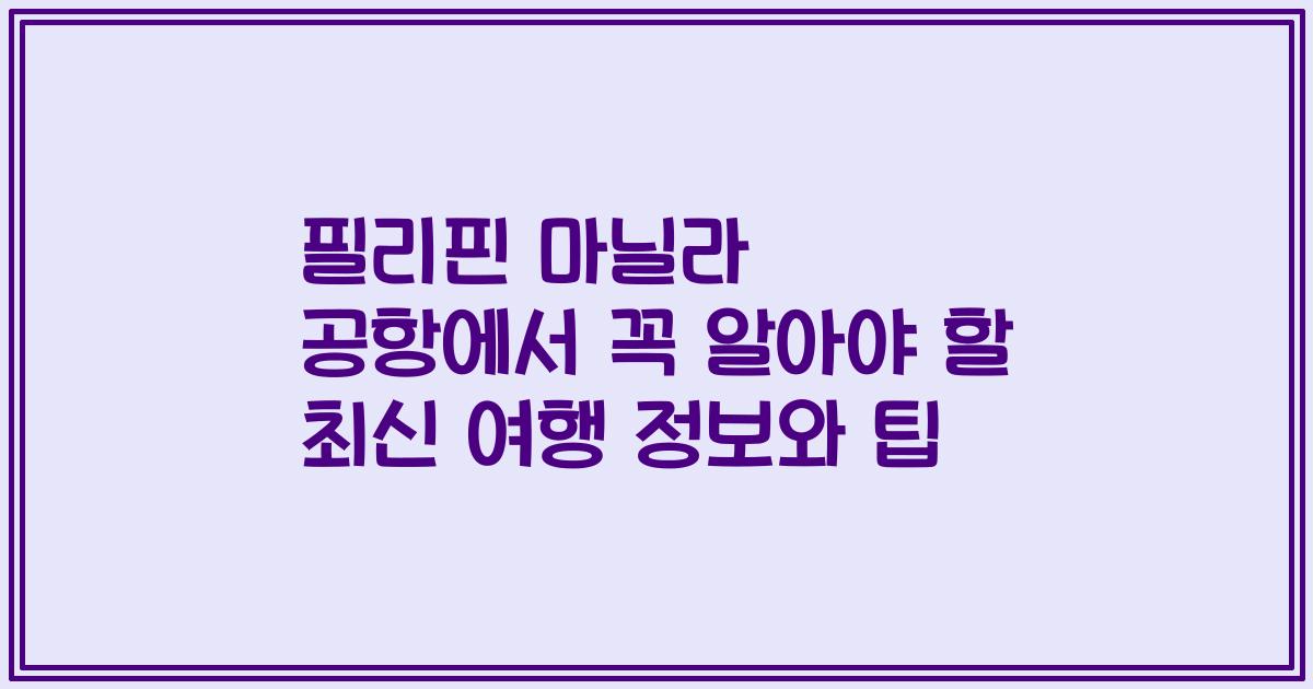 필리핀 마닐라 공항에서 꼭 알아야 할 최신 여행 정보와 팁