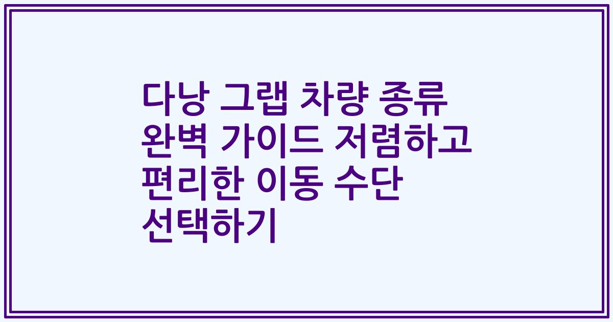 다낭 그랩 차량 종류 완벽 가이드 저렴하고 편리한 이동 수단 선택하기