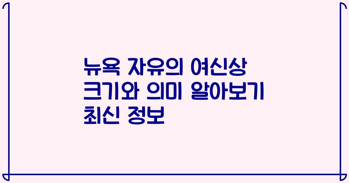 뉴욕 자유의 여신상 크기와 의미 알아보기 최신 정보