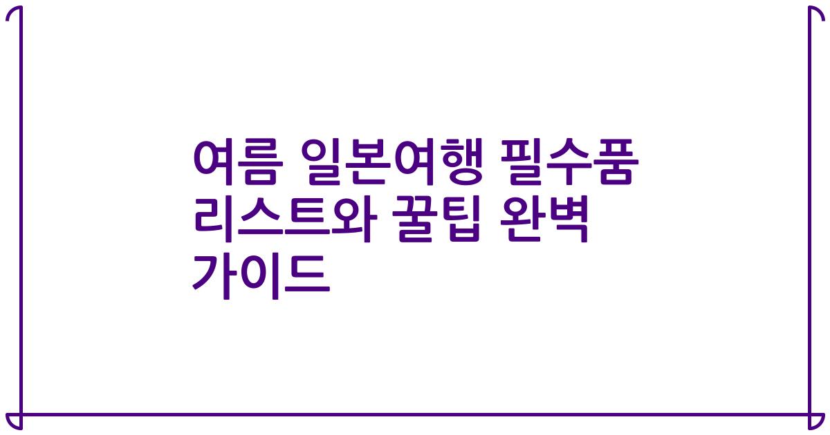 여름 일본여행 필수품 리스트와 꿀팁 완벽 가이드
