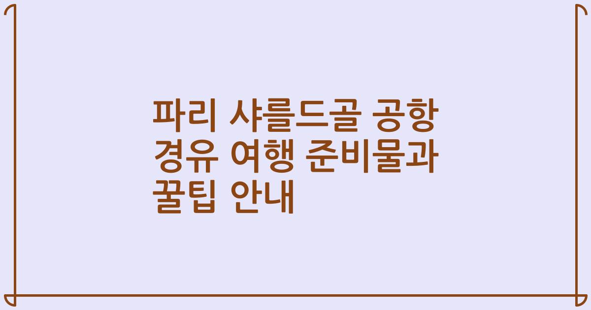 파리 샤를드골 공항 경유 여행 준비물과 꿀팁 안내