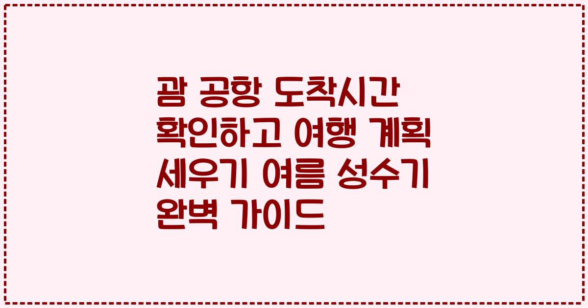 괌 공항 도착시간 확인하고 여행 계획 세우기 여름 성수기 완벽 가이드
