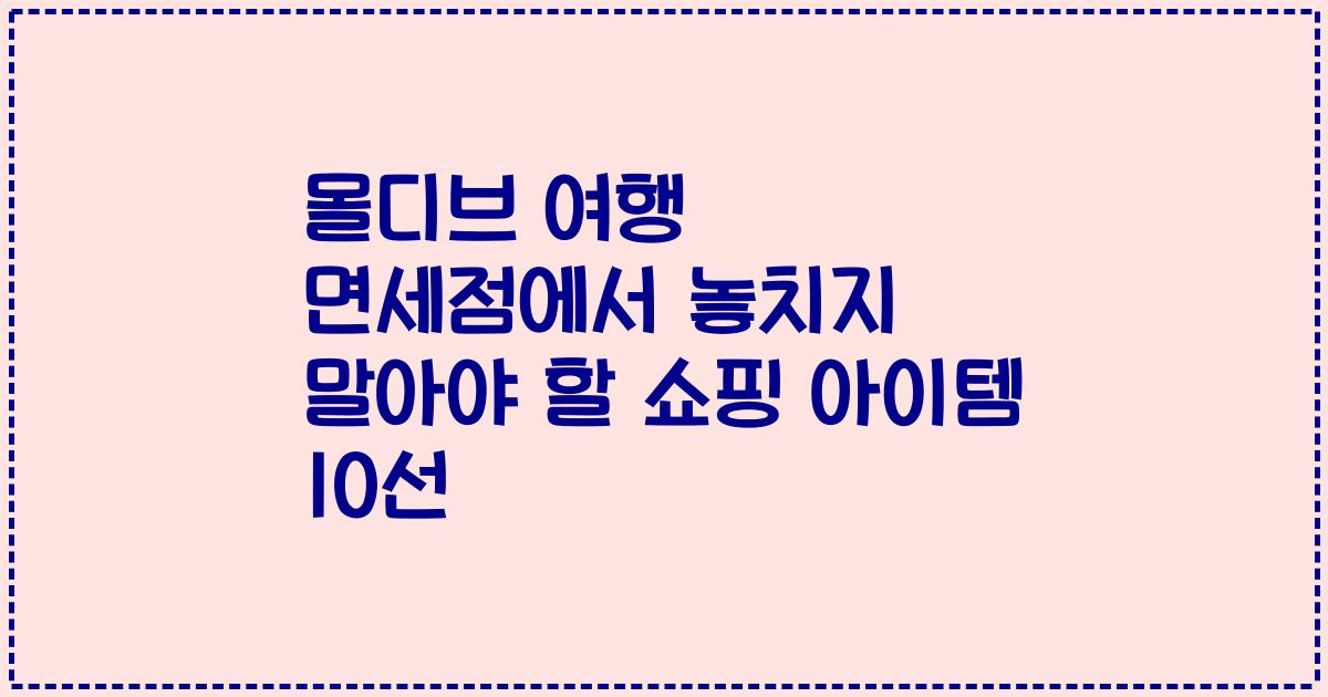 몰디브 여행 면세점에서 놓치지 말아야 할 쇼핑 아이템 10선