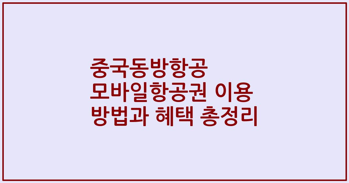 중국동방항공 모바일항공권 이용 방법과 혜택 총정리