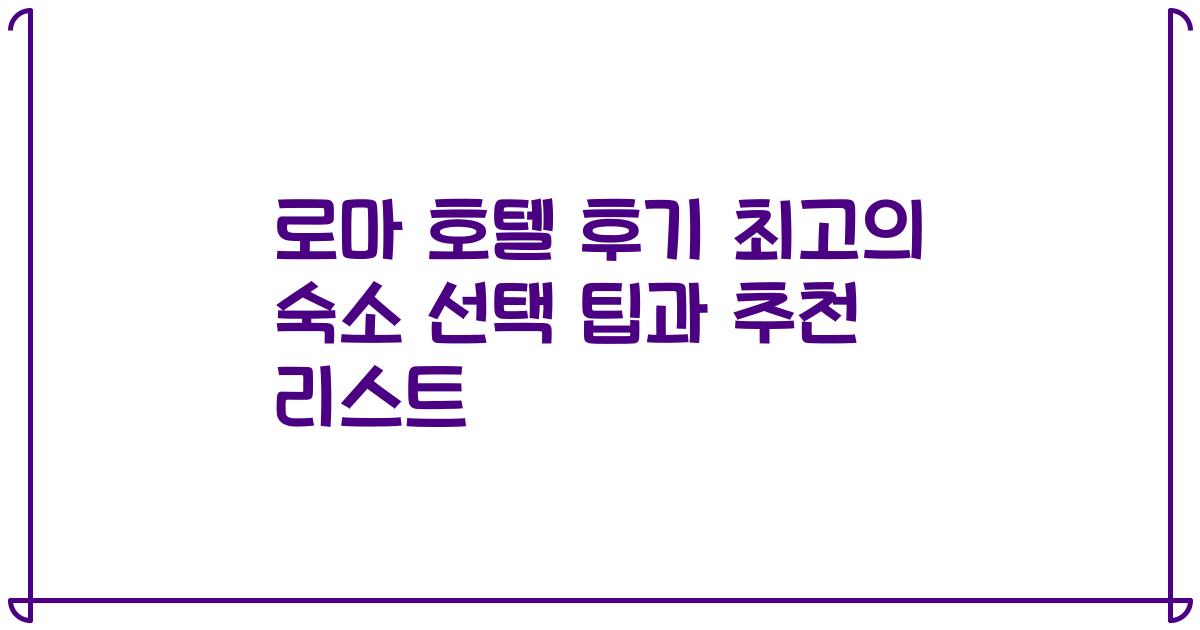 로마 호텔 후기 최고의 숙소 선택 팁과 추천 리스트