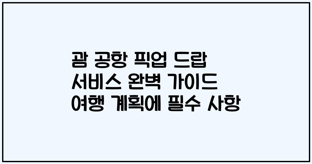 괌 공항 픽업 드랍 서비스 완벽 가이드 여행 계획에 필수 사항