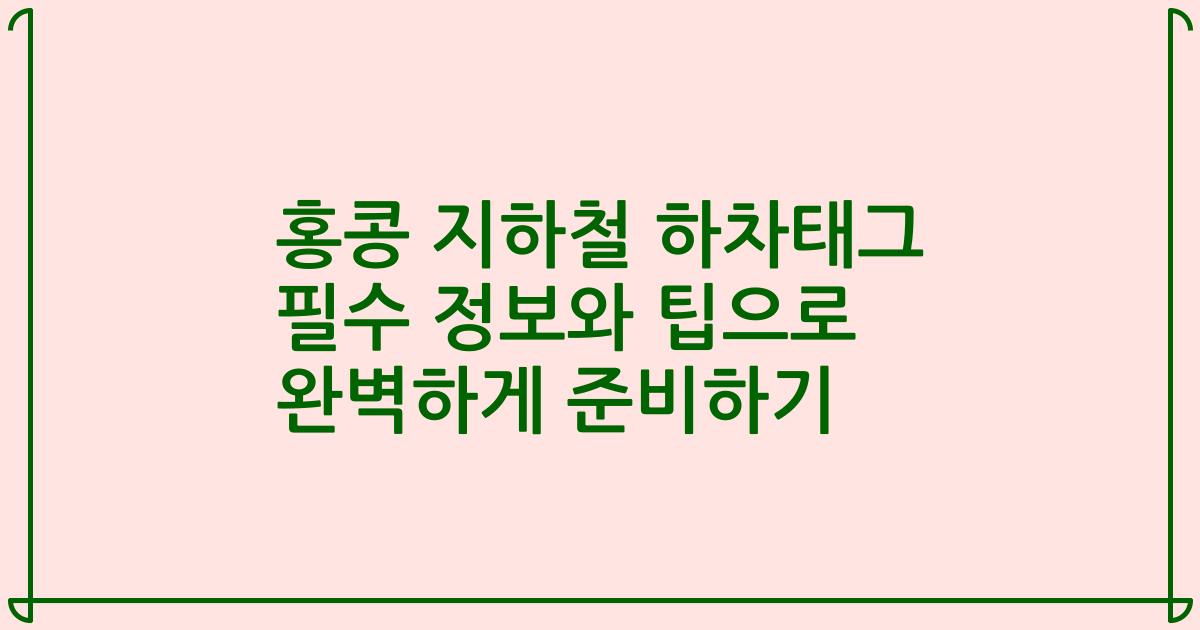 홍콩 지하철 하차태그 필수 정보와 팁으로 완벽하게 준비하기