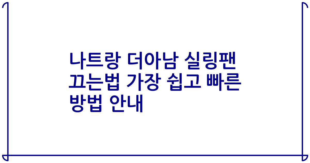 나트랑 더아남 실링팬 끄는법 가장 쉽고 빠른 방법 안내