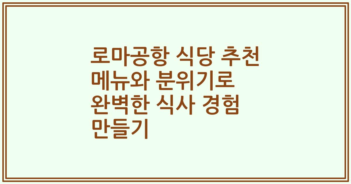로마공항 식당 추천 메뉴와 분위기로 완벽한 식사 경험 만들기