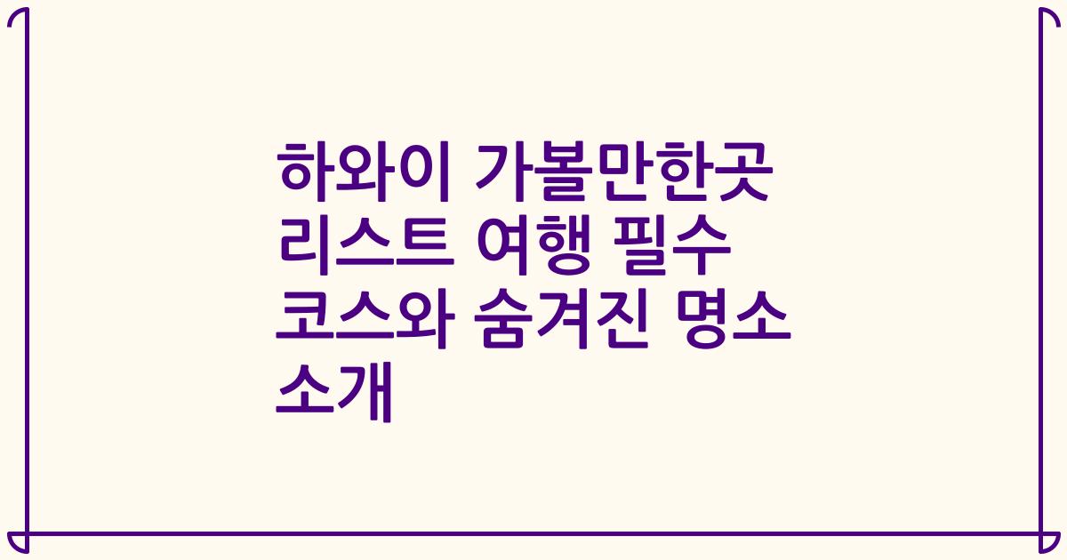 하와이 가볼만한곳 리스트 여행 필수 코스와 숨겨진 명소 소개