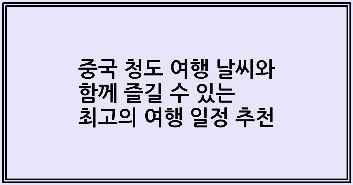 중국 청도 여행 날씨와 함께 즐길 수 있는 최고의 여행 일정 추천
