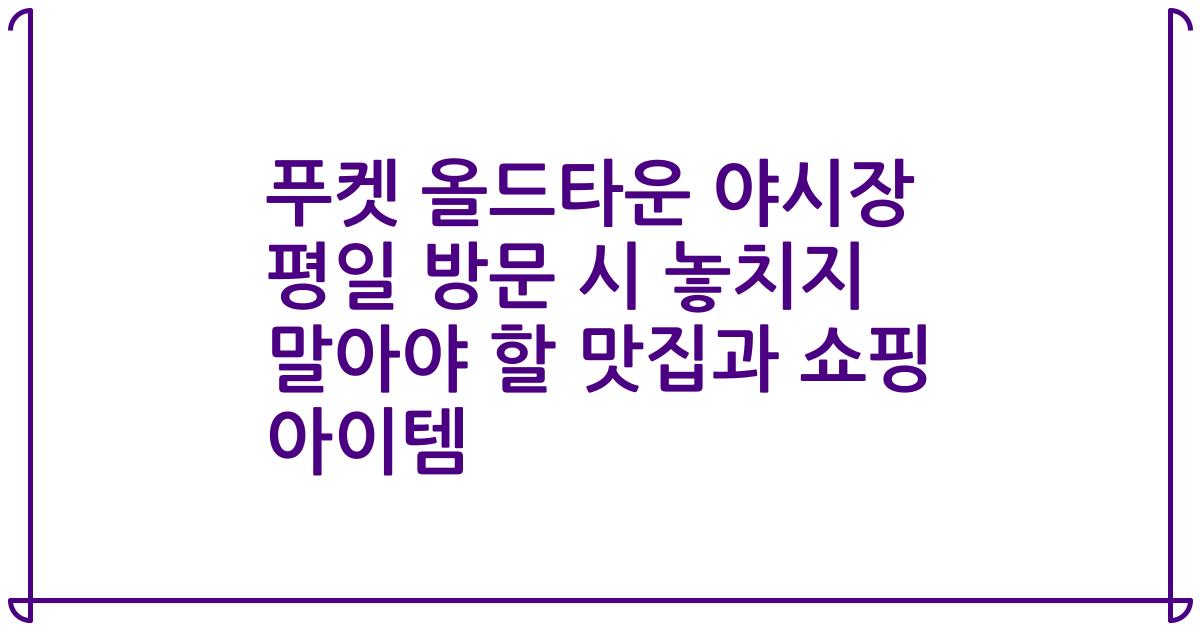 푸켓 올드타운 야시장 평일 방문 시 놓치지 말아야 할 맛집과 쇼핑 아이템