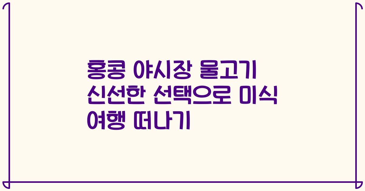홍콩 야시장 물고기 신선한 선택으로 미식 여행 떠나기