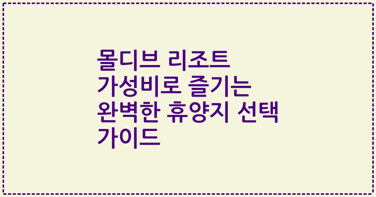 몰디브 리조트 가성비로 즐기는 완벽한 휴양지 선택 가이드