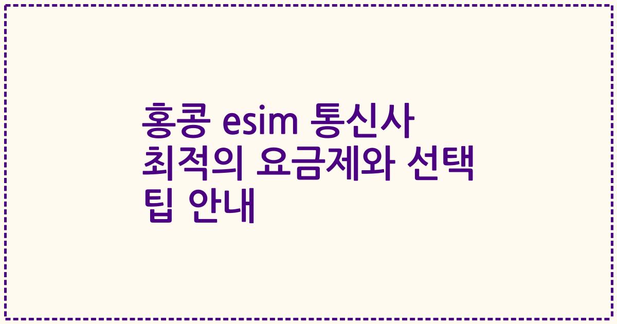 홍콩 esim 통신사 최적의 요금제와 선택 팁 안내