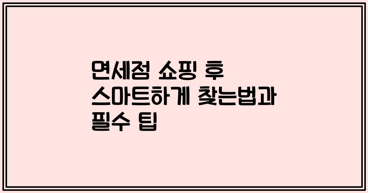 면세점 쇼핑 후 스마트하게 찾는법과 필수 팁