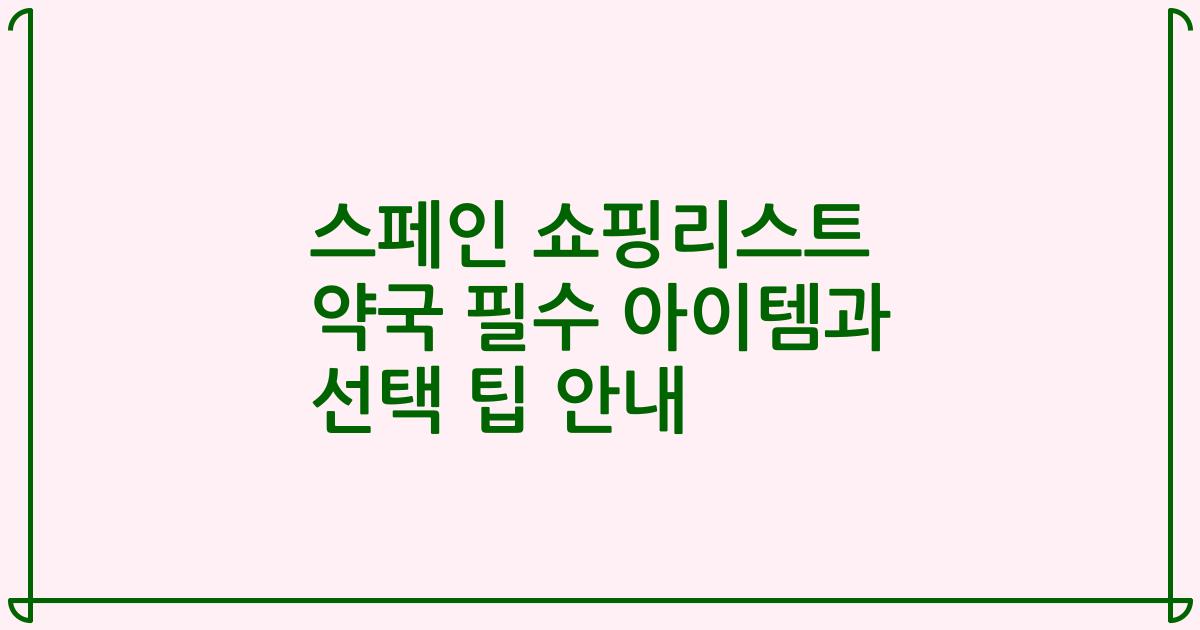 스페인 쇼핑리스트 약국 필수 아이템과 선택 팁 안내