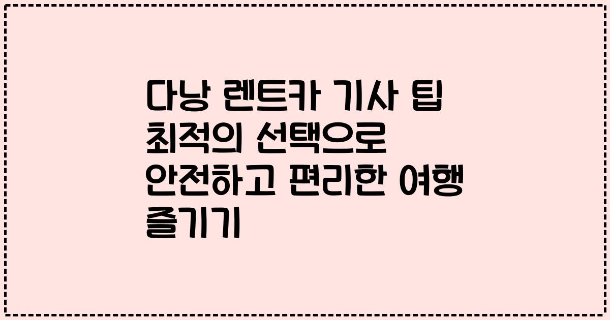 다낭 렌트카 기사 팁 최적의 선택으로 안전하고 편리한 여행 즐기기