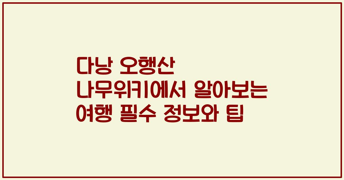 다낭 오행산 나무위키에서 알아보는 여행 필수 정보와 팁