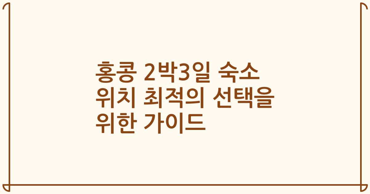 홍콩 2박3일 숙소 위치 최적의 선택을 위한 가이드