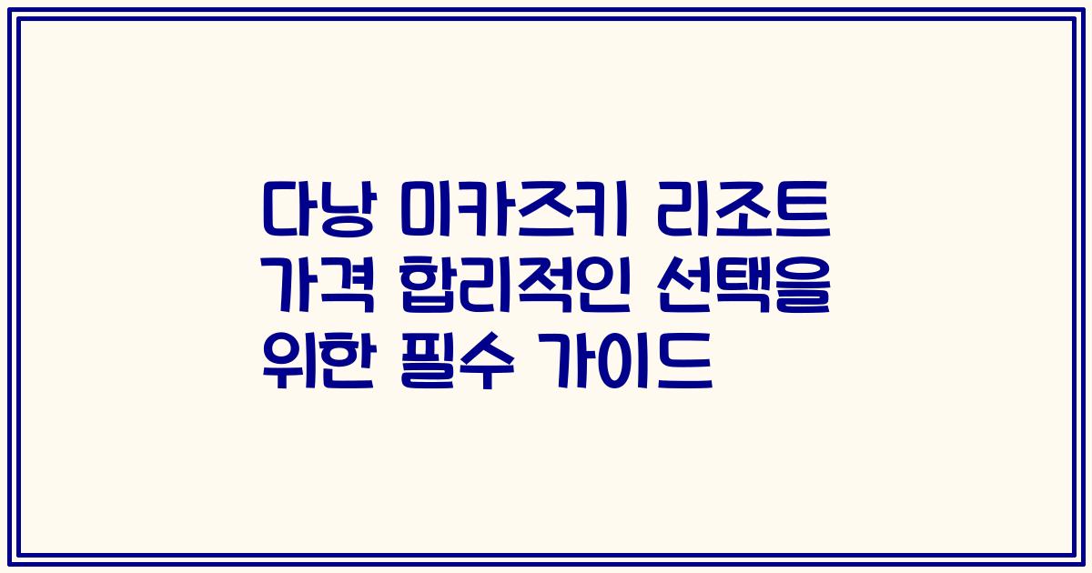 다낭 미카즈키 리조트 가격 합리적인 선택을 위한 필수 가이드