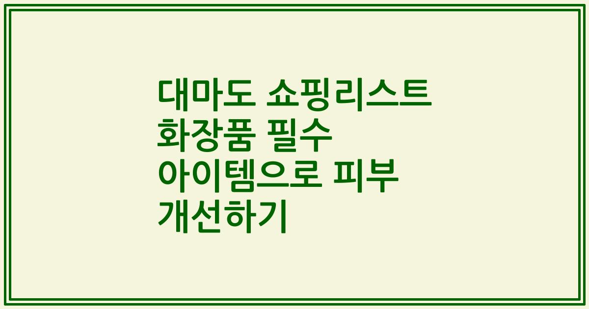 대마도 쇼핑리스트 화장품 필수 아이템으로 피부 개선하기