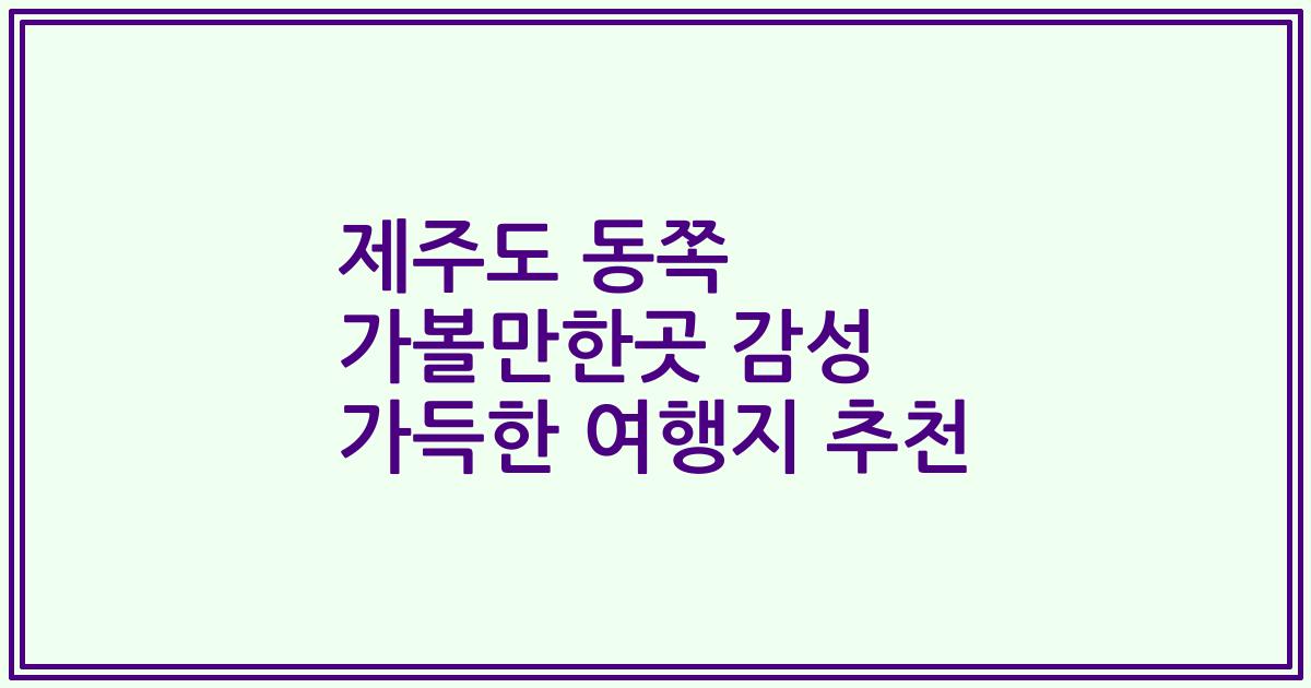 제주도 동쪽 가볼만한곳 감성 가득한 여행지 추천