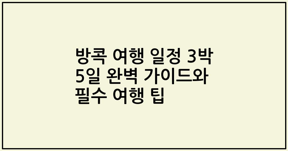 방콕 여행 일정 3박 5일 완벽 가이드와 필수 여행 팁