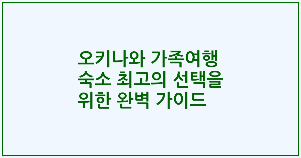 오키나와 가족여행 숙소 최고의 선택을 위한 완벽 가이드