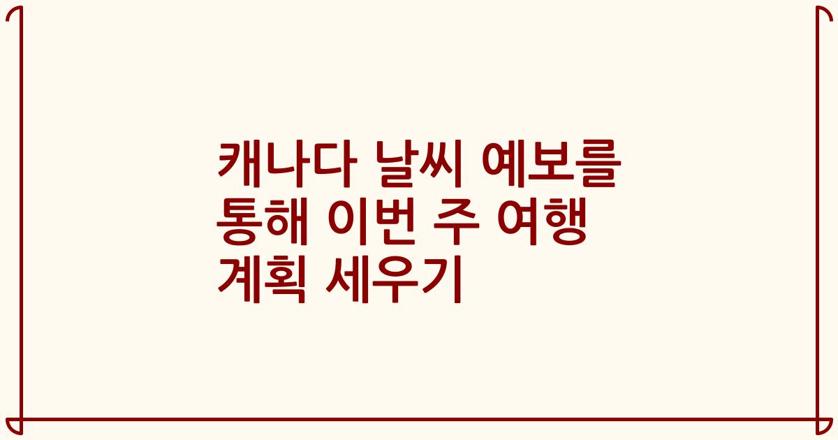 캐나다 날씨 예보를 통해 이번 주 여행 계획 세우기