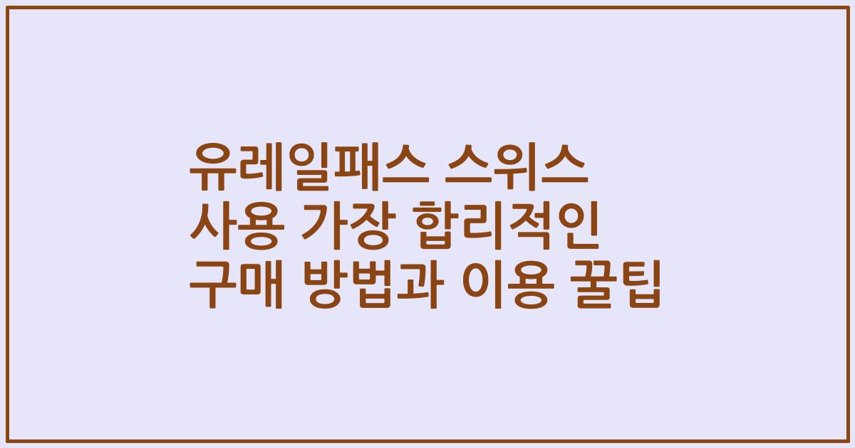 유레일패스 스위스 사용 가장 합리적인 구매 방법과 이용 꿀팁