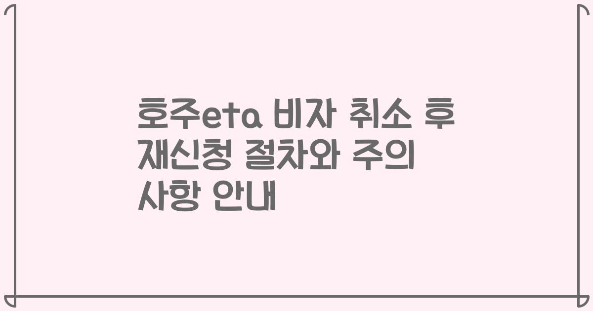 호주eta 비자 취소 후 재신청 절차와 주의 사항 안내