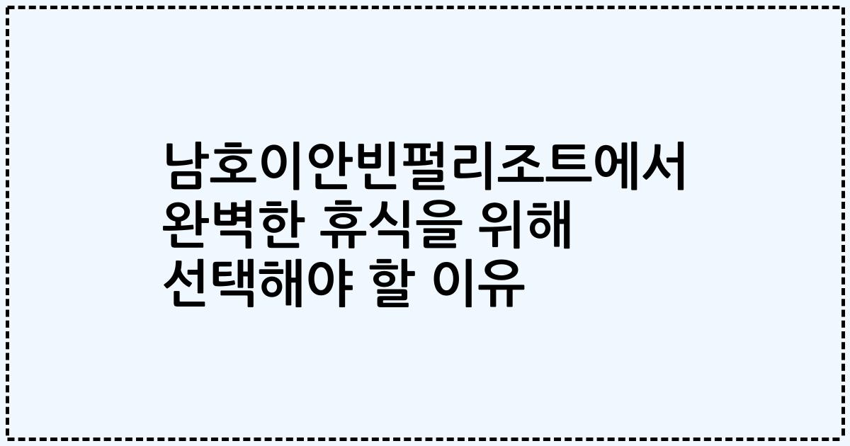 남호이안빈펄리조트에서 완벽한 휴식을 위해 선택해야 할 이유