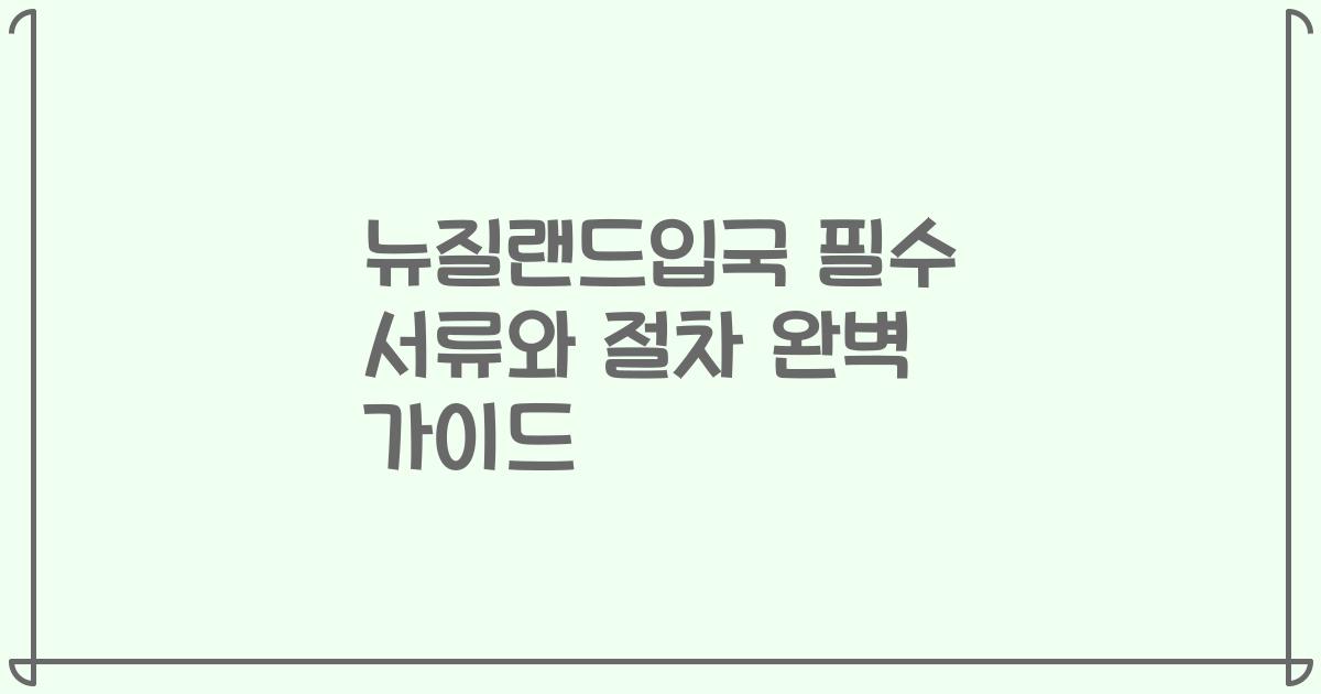 뉴질랜드입국 필수 서류와 절차 완벽 가이드