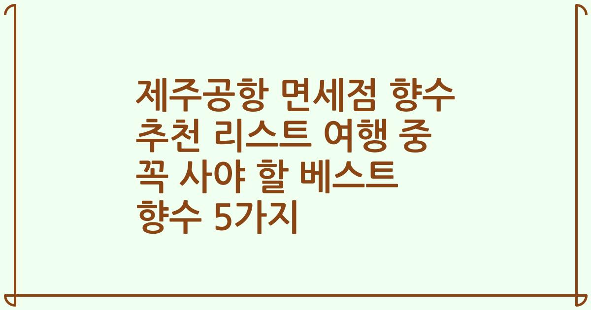 제주공항 면세점 향수 추천 리스트 여행 중 꼭 사야 할 베스트 향수 5가지