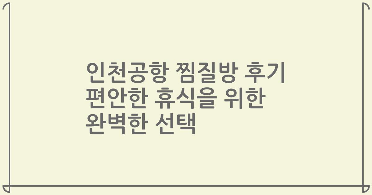 인천공항 찜질방 후기 편안한 휴식을 위한 완벽한 선택