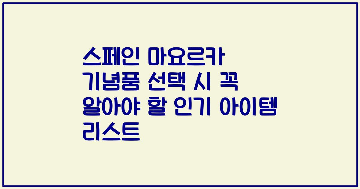 스페인 마요르카 기념품 선택 시 꼭 알아야 할 인기 아이템 리스트